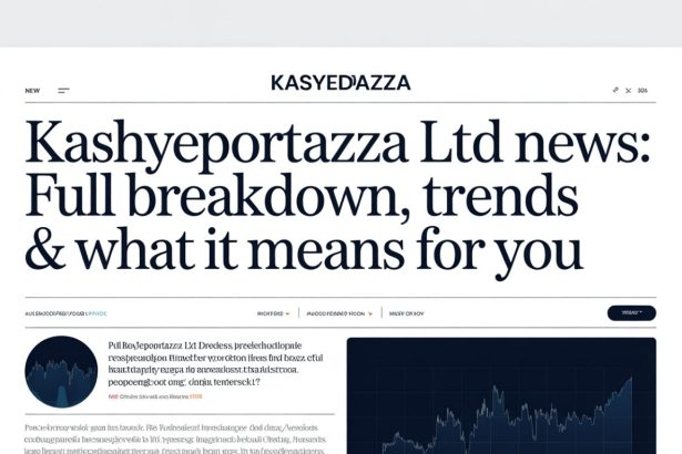 Kashyeportazza Ltd News: Full Breakdown, Trends & What It Means for You