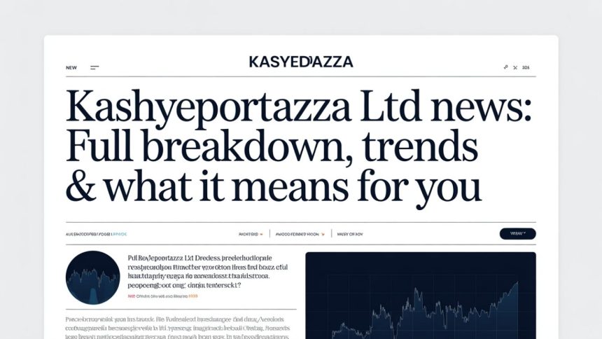 Kashyeportazza Ltd News: Full Breakdown, Trends & What It Means for You